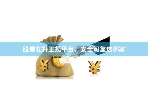 股票杠杆正规平台，安全可靠选哪家