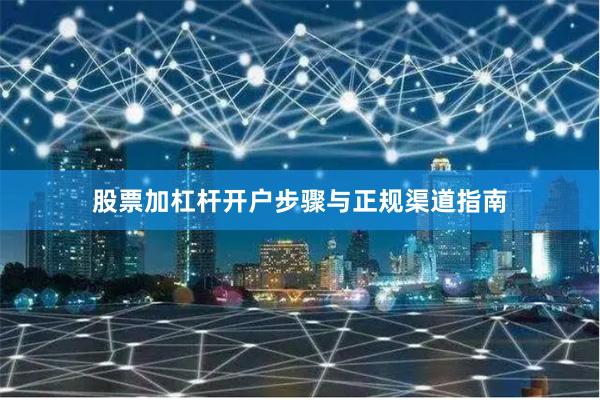 股票加杠杆开户步骤与正规渠道指南
