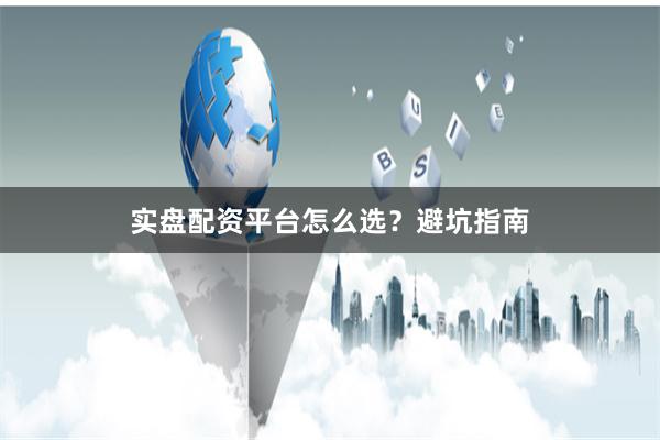 实盘配资平台怎么选？避坑指南